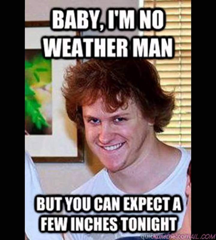 Baby I Am No Weather Man But You Can Expect A Few Inches Tonight Funny Internet Meme Picture