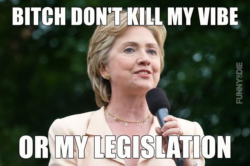 Bitch Don’t Kill My Vibe Or My Legislation Funny Hillary Clinton Meme Image