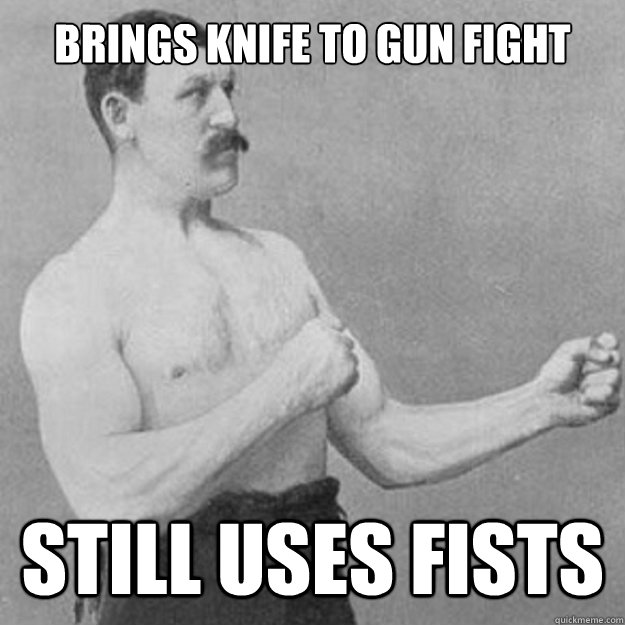 Brings Knife To Gun Fight Still Uses Fists Funny Fight Meme Image