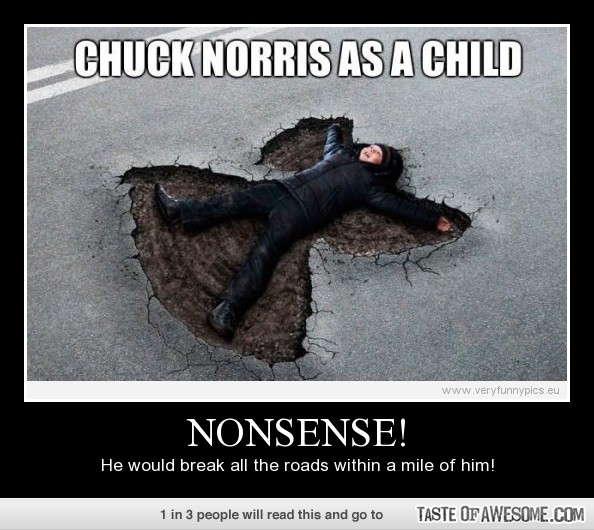 Chuck Norris As A Child Nonsense He Would Break All The Roads Within A Mile Of Him Funny Nonsense Meme Picture