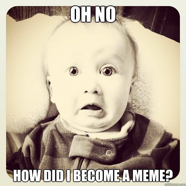 Funny Baby Face Meme Ho No How Did I Become A Meme Picture