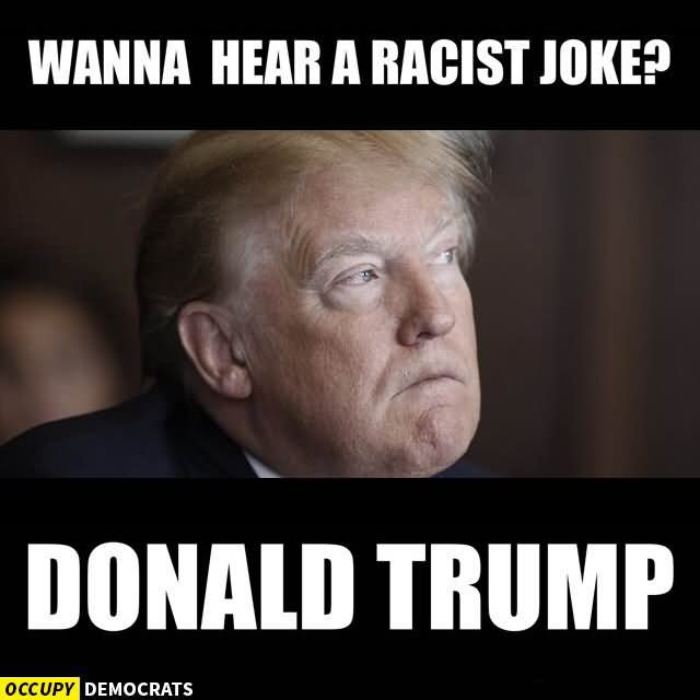 Funny Donald Trump Meme Wanna Hear A Racist Joke Donald Trump Image