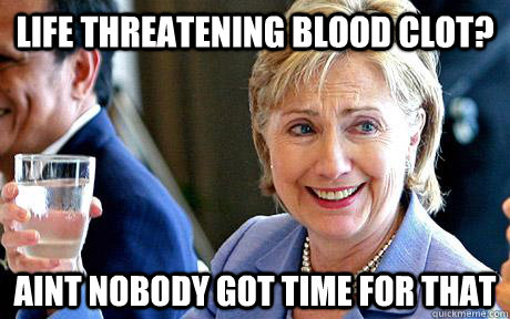 Funny Hillary Clinton Meme Life Threatening Blood Clot Aint Nobody Got Time For That Picture