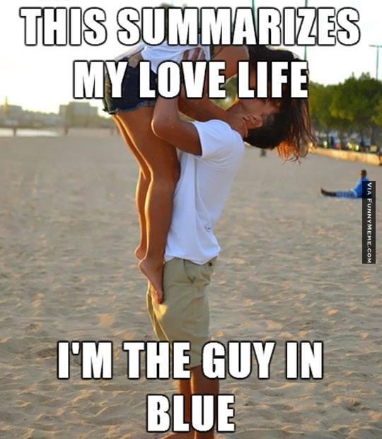Funny Love Meme This Summarizes My Love Life I Am The Guy In Blue Image