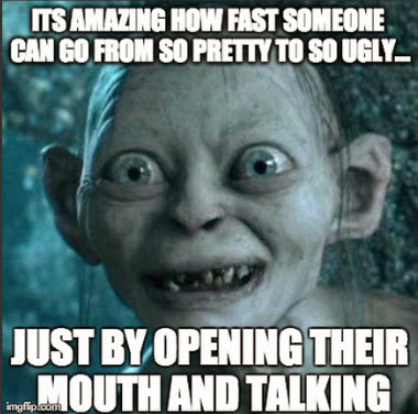 Funny Mouth Meme Its Amazing How Fast Someone Can Go From So Pretty To So Ugly Just By Opening Their Mouth And Talking Image