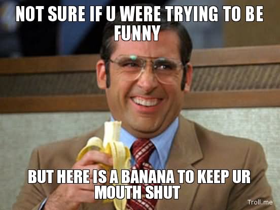 Funny Mouth Meme Not Sure If You Were Trying To Be Funny But Here Is A Banana To Keep Ur Mouth Shut Image