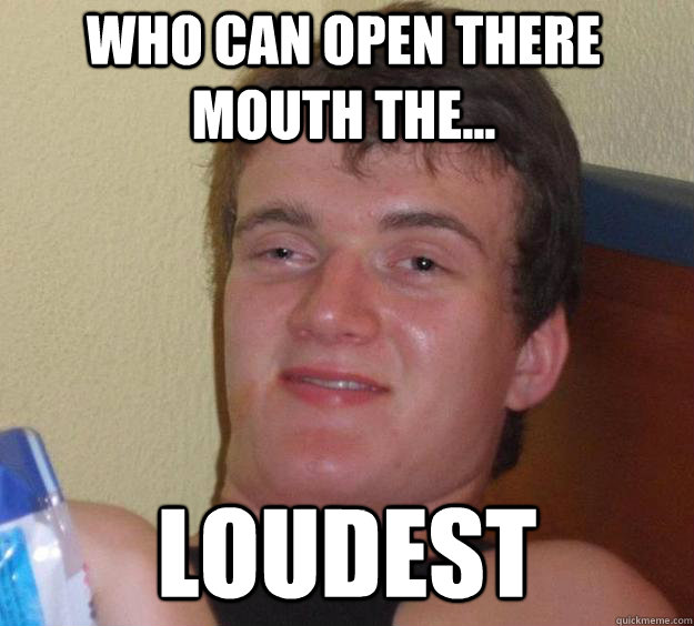 Funny Mouth Meme Who Can Open There Mouth The... Loudest Image