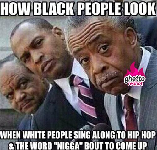 Funny People Meme How Black People Look When White People Sign Along To Hip Hop And Word Nigga Bout Come Up Image