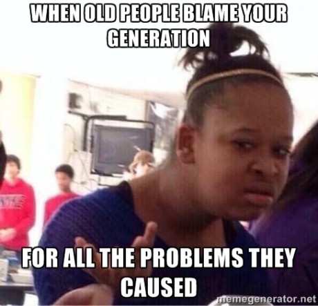 Funny People Meme When Old People Blame Your Generation For All The Problems They Caused Picture