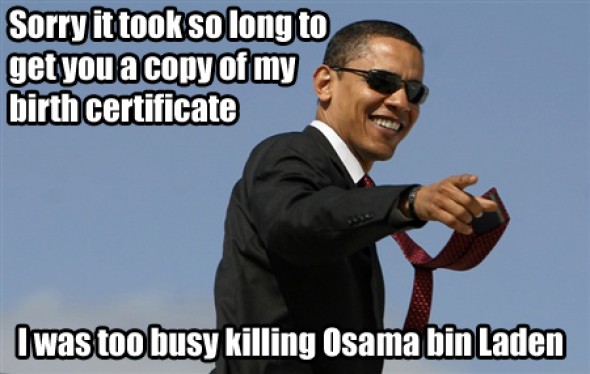 Funny Political Meme Sorry It Took So Long To Get You A Copy Of My Birth Certificate I Was Too Busy Killing Osama Bin Laden Image