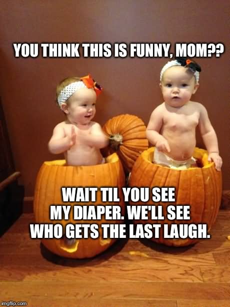Funny Pumpkin Meme You Think This Is Funny Funny Mom Image