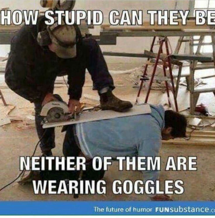 Funny Safety Meme How Stupid Can They Be Neither Of Them Are Wearing Goggles Picture