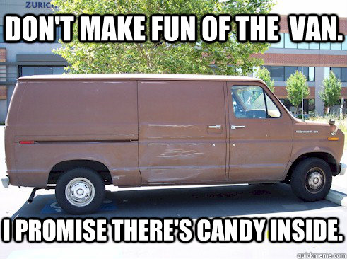 Funny Van Meme Don't Make Fun Of The Van I Promise There's Candy Inside Image