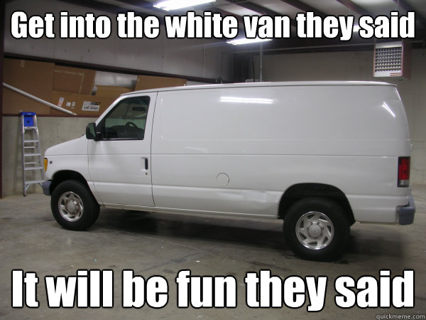 Funny Van Meme Get Into The White Van They Said It Will  Be Fun They Said Image