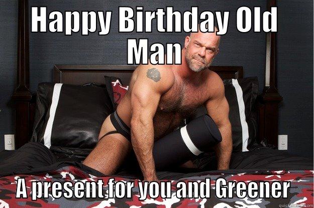 Happy Birthday Old Man A Present For You And Greener Funny Old Man Meme Picture