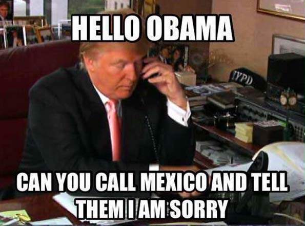 Hello Obama Can You Call Mexico And Tell Them I Am Sorry Funny Donald Trump Meme Image