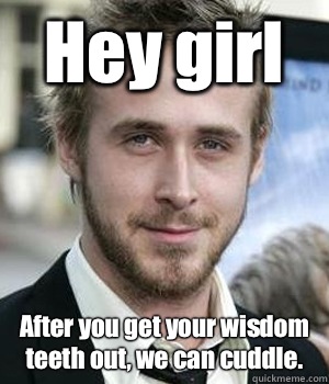 Hey Girl After You Get Your Wisdom Teeth Out We Can Cuddle Funny Teeth Meme Image