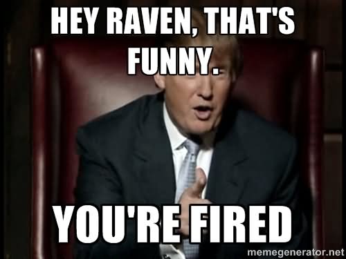 Hey Raven That's Funny You Are Fired Funny Donald Trump Meme Image