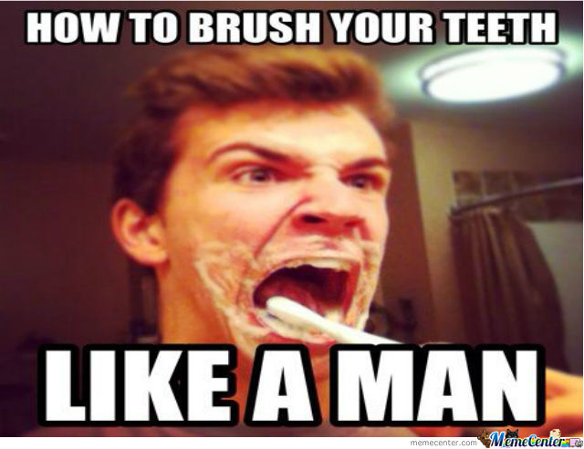 How To Brush Your Teeth Like A Man Funny Teeth Meme Picture