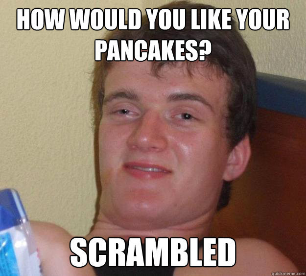 How Would You Like Your Pancakes Scrambled Funny People Meme Image