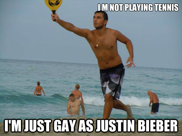 I Am Not Playing I Am Just Gay As Justin Bieber Funny Tennis Meme Image