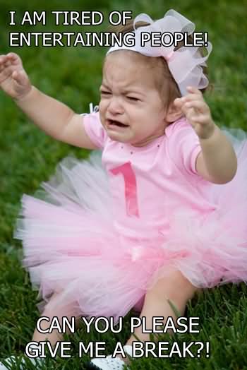 I Am Tired Of Entertaining People Can You Please Give Me A Break Funny Baby Girl Meme Picture