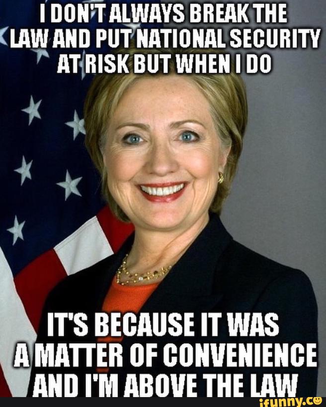 I Don't Always Break The Law And Put National Security At Risk But When I Do Funny Hillary Clinton Meme Picture