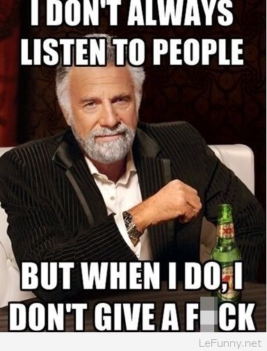 I Don't Always Listen To People But When I Do I Don't Give A Fuck Funny People Meme Image