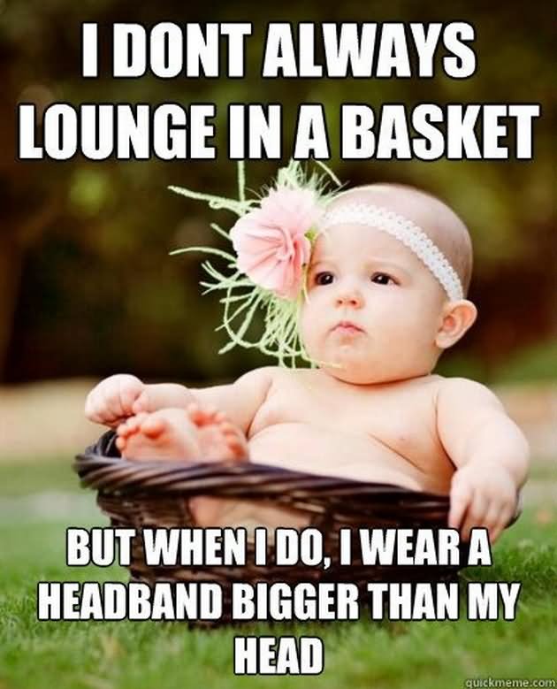 I Don't Always Lounge In A Basket But When I Do I Wear A Headband Bigger Than My Head Funny Baby Girl Meme Image