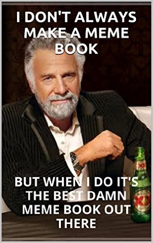 I Don't Always Make A Meme Book But When I Do It's The Best Damn Meme Book Out There Funny Internet Meme Image