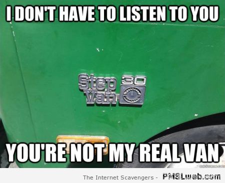 I Don't Have To Listen To You You Are Not My Real Van Funny Van Meme Image