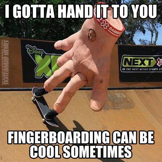 I Gotta Hand It To You Fingerboarding Can Be Cool Sometimes Funny Meme Picture