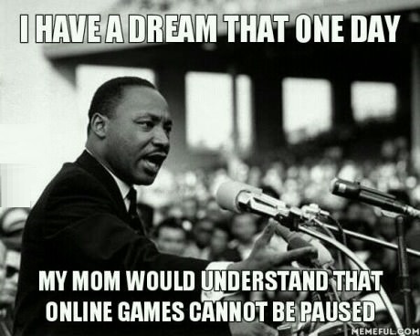I Have A Dream That One Day My Mom Would Understand That Online Games Cannot Be Paused Funny Online Meme Image