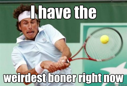 I Have The Weirdest Boner Right Now Funny Tennis Meme Image