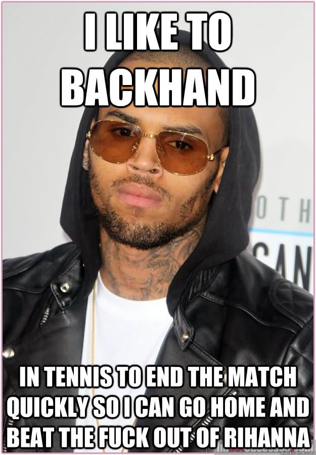 I Like To Backhand In Tennis To End The Match Quickly So I Can Go Home And Beat The Fuck Out Rihanna Funny Tennis Meme Image