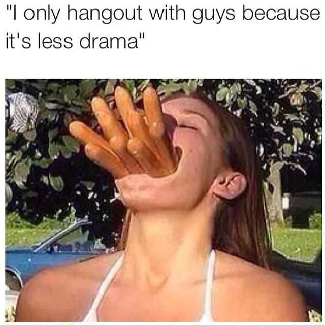 I Only Hangout With Guys Because It's Less Drama Funny Mouth Meme Picture