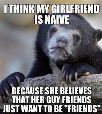 I Think Girlfriend Is Naive Because She Believes That Her Guy Friends Just Want To Be Friends Funny Girlfriend Meme Picture