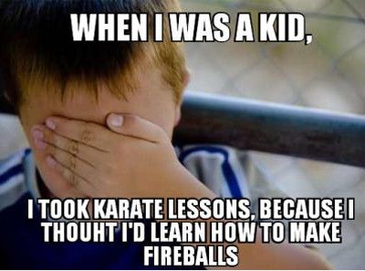 I Took Karate Lessons Because I Thought I'd Learn How To Make Fireballs Funny Karate Meme Image