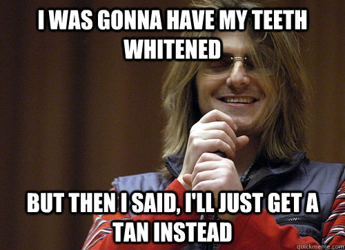 I Was Gonna Have My Teeth Whitened Funny Teeth Meme Image