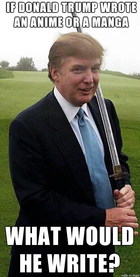 If Donald Trump Wrote An Anime Or A Manga What Would He Write Funny Meme Image