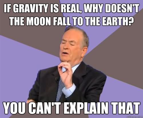 If Gravity Is Real Why Doesn't The Moon Fall To The Earth You Can't Explain That Very Funny Political Meme Photo