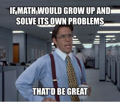 If Math Would Grow Up And Solve Its Own Problems That'd Be Great Funny Math Meme Image