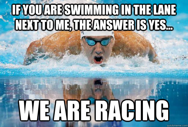 If You Are Swimming In The Lane Next To Me The Answer Is Yes We Are Racing Funny Swimming Meme Image