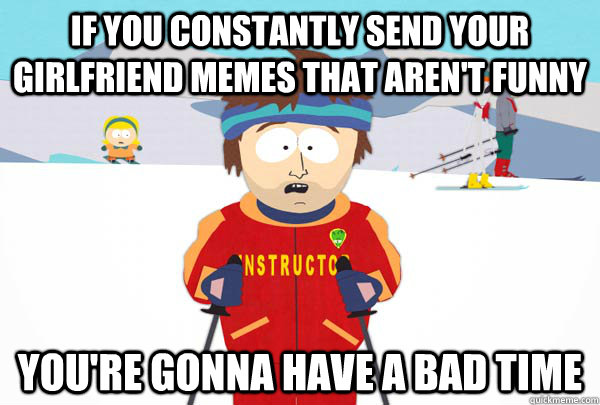 If You Constantly Send Your Girlfriend Memes That Aren't Funny Meme Image