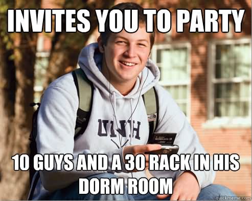 Invites You To Party 10 Guys And A 30 Rack In His Dorm Room Funny Internet Meme Photo