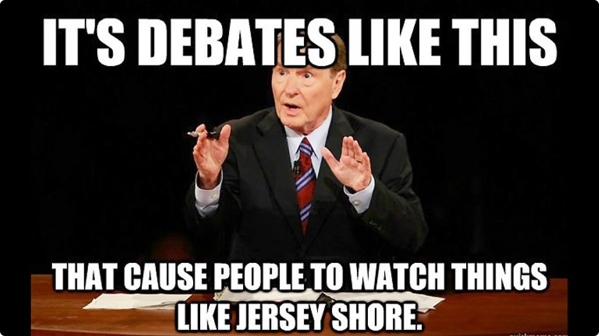 It's Debates Like This That Cause People To Watch Things Like Jersey Shore Funny Political Meme Picture