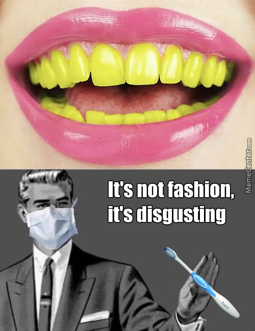 It's Not Fashion It's Disgusting Funny Teeth Meme Picture