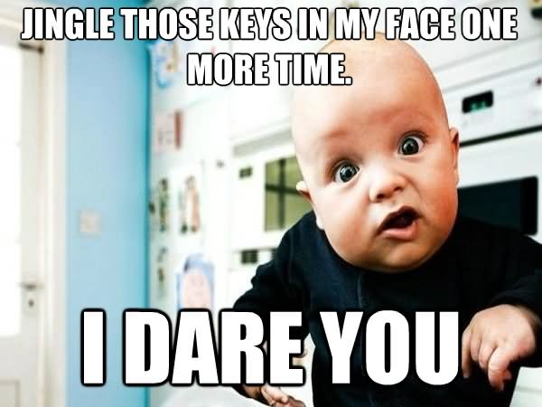 Jingle Those Keys In My Face One More Time Funny Baby Face Meme Picture