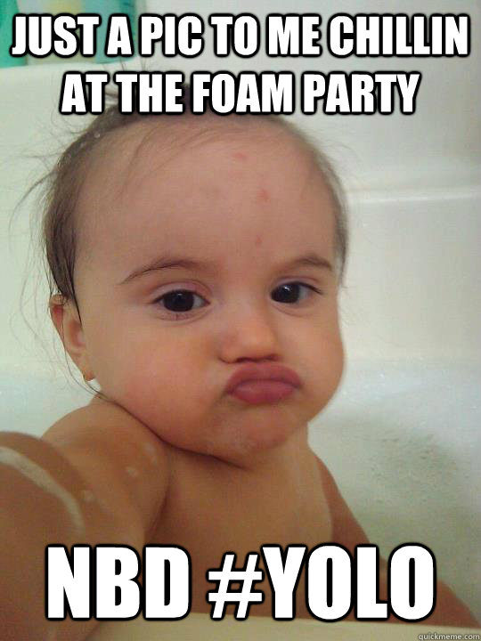 Just A Pic To Me Chillin At The Foam Party Funny Baby Face Meme Image