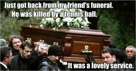 Just Got Back From My Friend's Funeral He Was Killed By A Tennis Ball Funny Tennis Meme Image